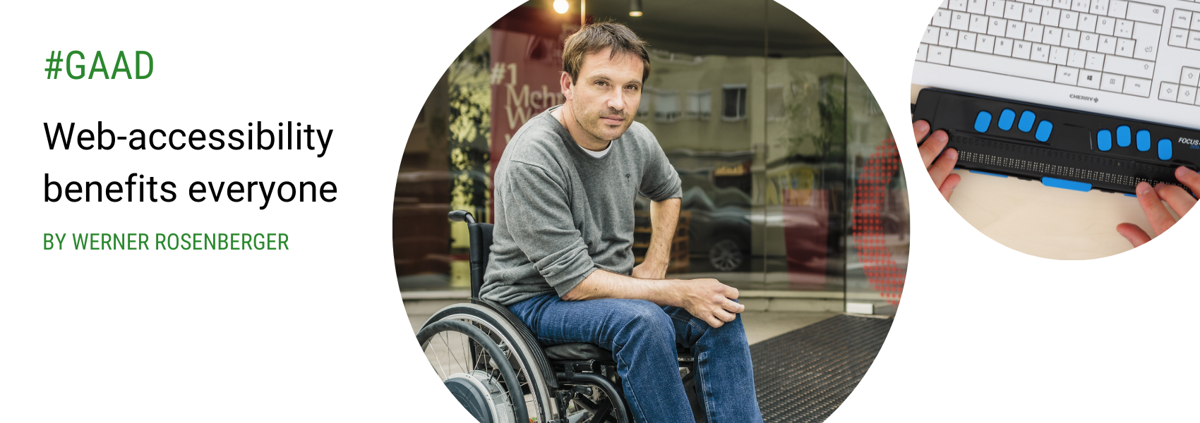 Text: #GAAD "Web-accessibility benefits everyone", by Werner Rosenberger. Photos: 1) Werner Rosenberger portrait outdoors; sitting in wheelchair and looking at the camera; 2) Regular keyboard next to a Braille keyboard