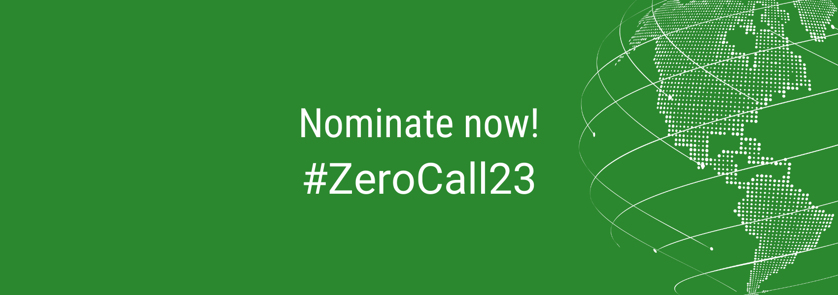 White illustration of a globe on dark green background. Lines connecting dots around the world. Text reads "nominate now" #ZeroCall23"